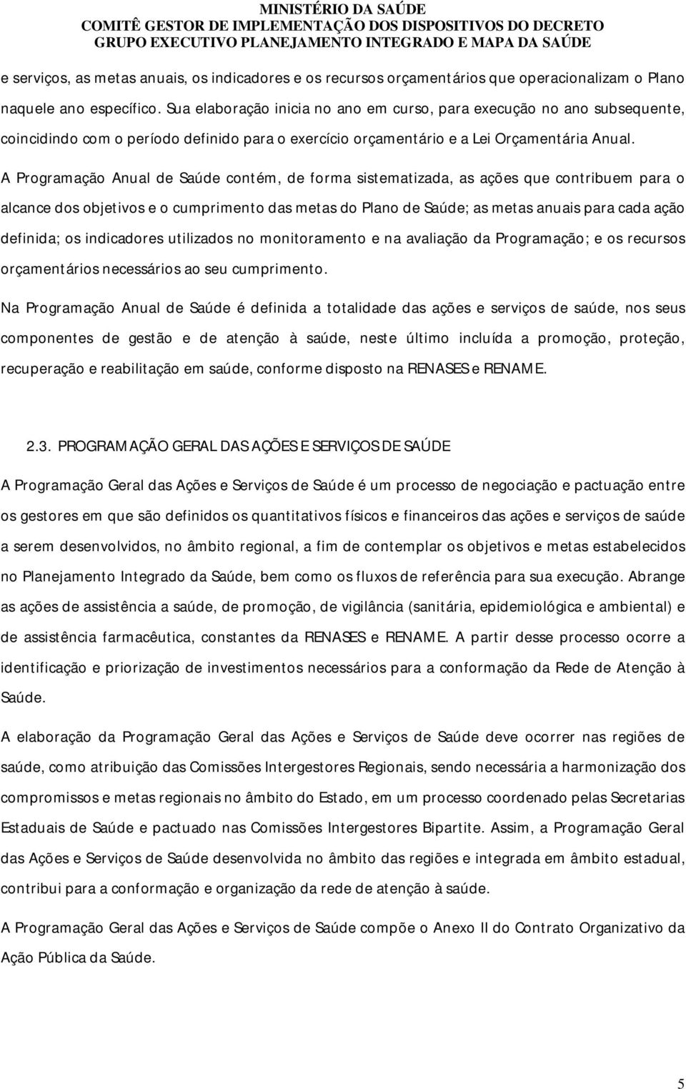 A Programação Anual de Saúde contém, de forma sistematizada, as ações que contribuem para o alcance dos objetivos e o cumprimento das metas do Plano de Saúde; as metas anuais para cada ação definida;