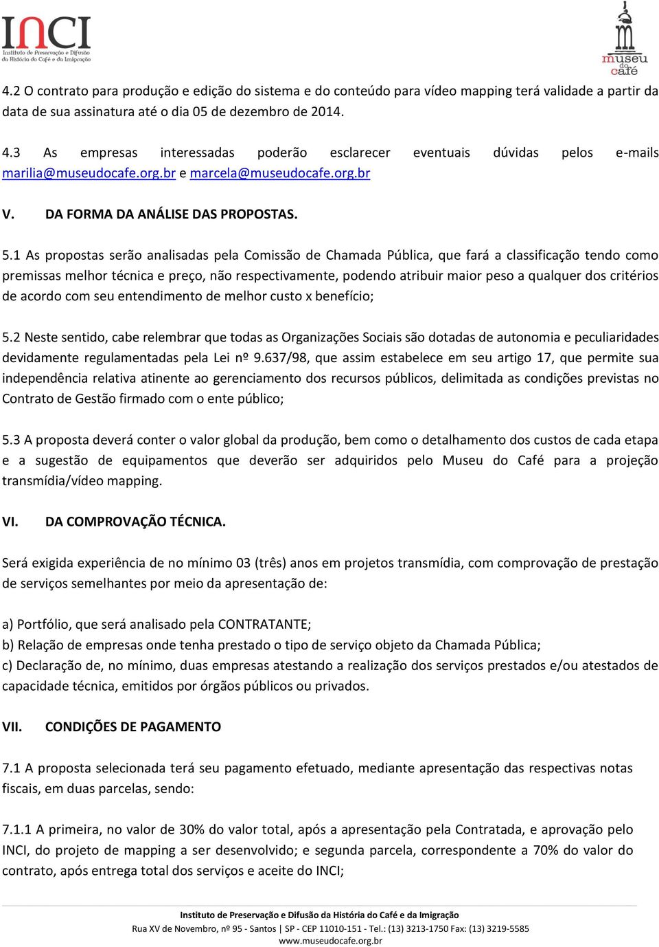 1 As propostas serão analisadas pela Comissão de Chamada Pública, que fará a classificação tendo como premissas melhor técnica e preço, não respectivamente, podendo atribuir maior peso a qualquer dos