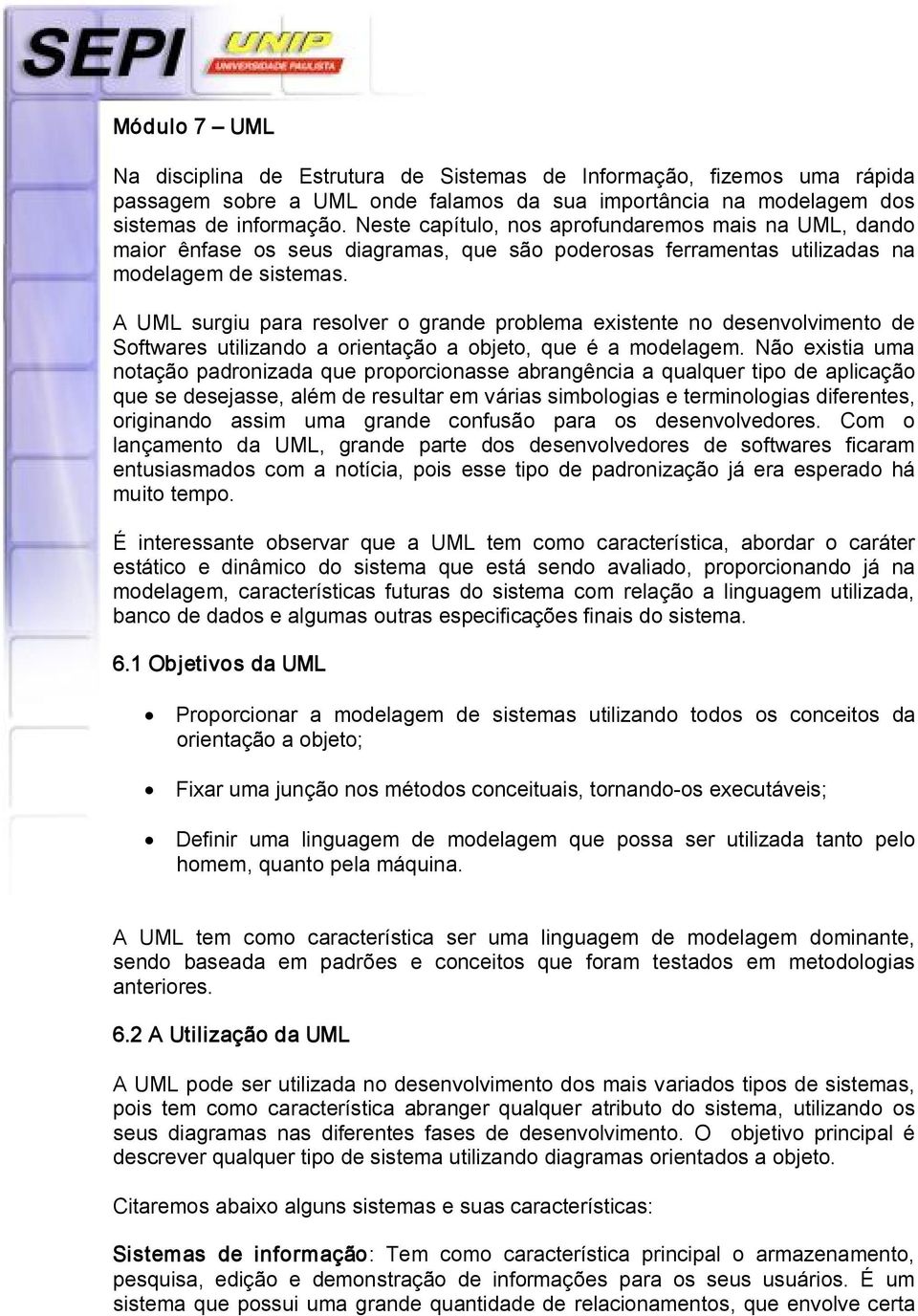 A UML surgiu para resolver o grande problema existente no desenvolvimento de Softwares utilizando a orientação a objeto, que é a modelagem.