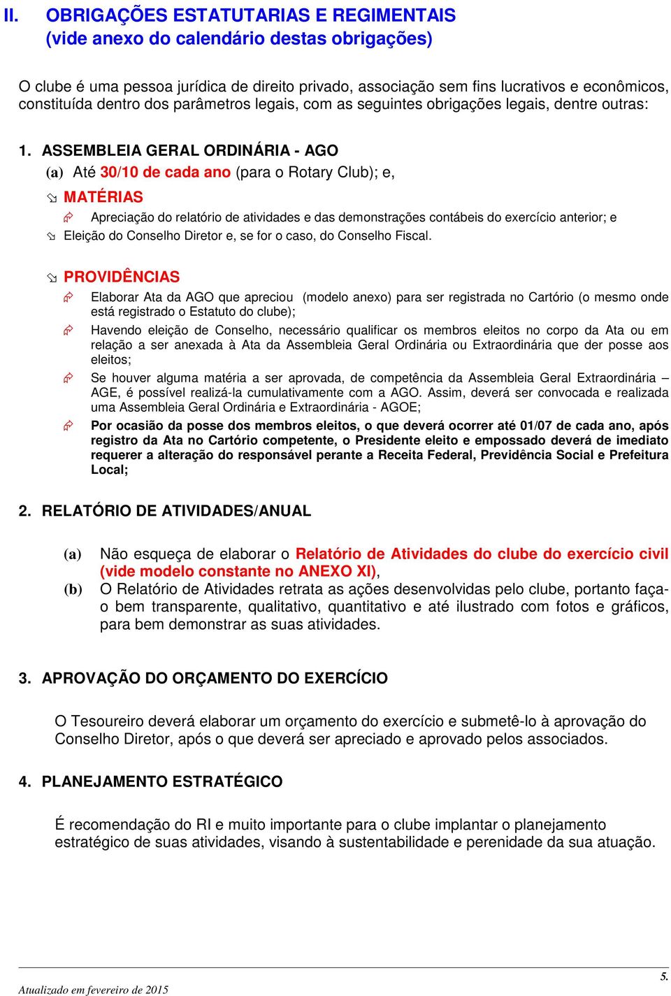 ASSEMBLEIA GERAL ORDINÁRIA - AGO Até 30/10 de cada ano (para o Rotary Club); e, MATÉRIAS Apreciação do relatório de atividades e das demonstrações contábeis do exercício anterior; e Eleição do