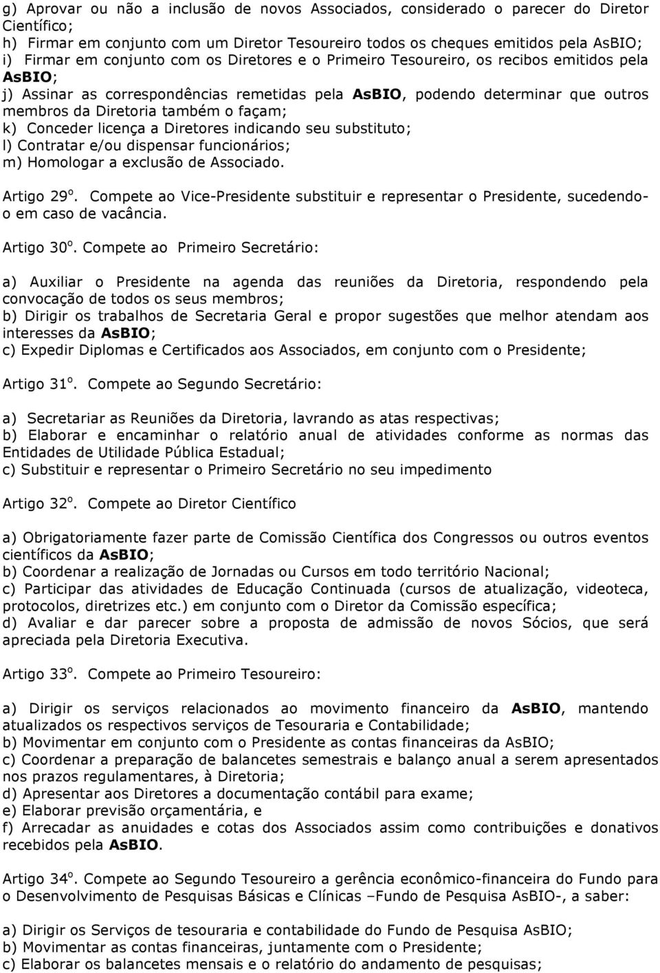 façam; k) Conceder licença a Diretores indicando seu substituto; l) Contratar e/ou dispensar funcionários; m) Homologar a exclusão de Associado. Artigo 29 o.