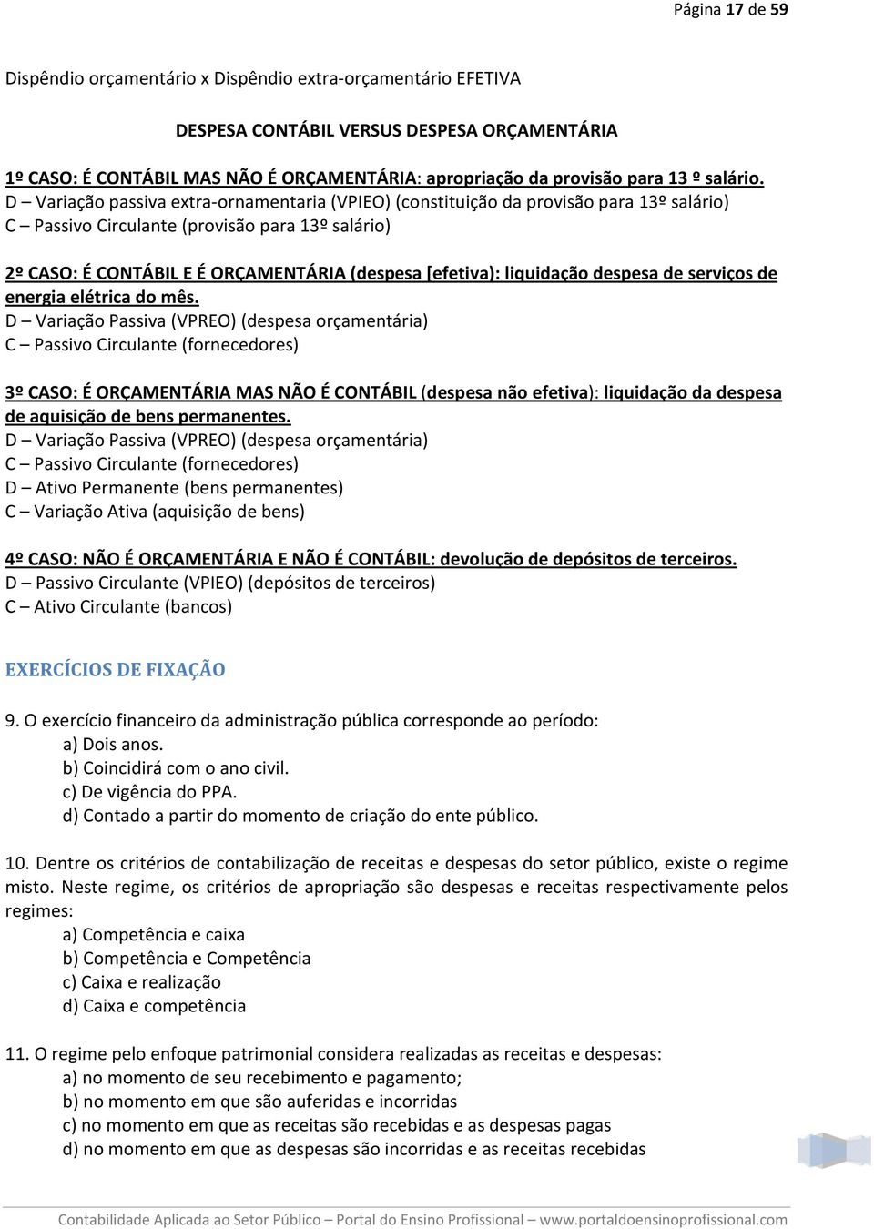 D Variação passiva extra-ornamentaria (VPIEO) (constituição da provisão para 13º salário) C Passivo Circulante (provisão para 13º salário) 2º CASO: É CONTÁBIL E É ORÇAMENTÁRIA (despesa [efetiva):