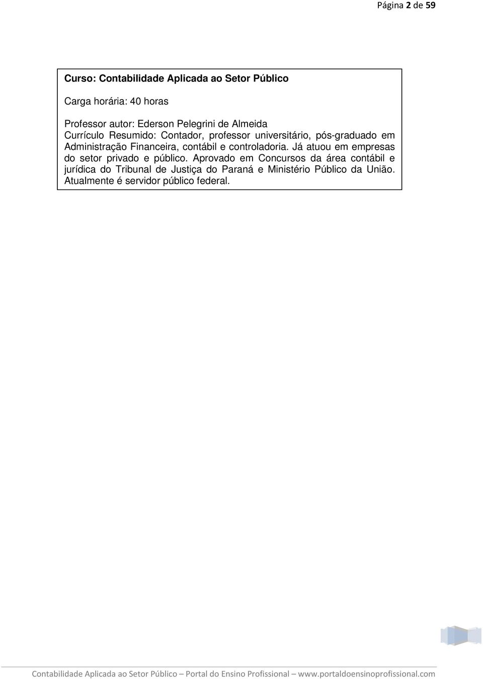 Financeira, contábil e controladoria. Já atuou em empresas do setor privado e público.