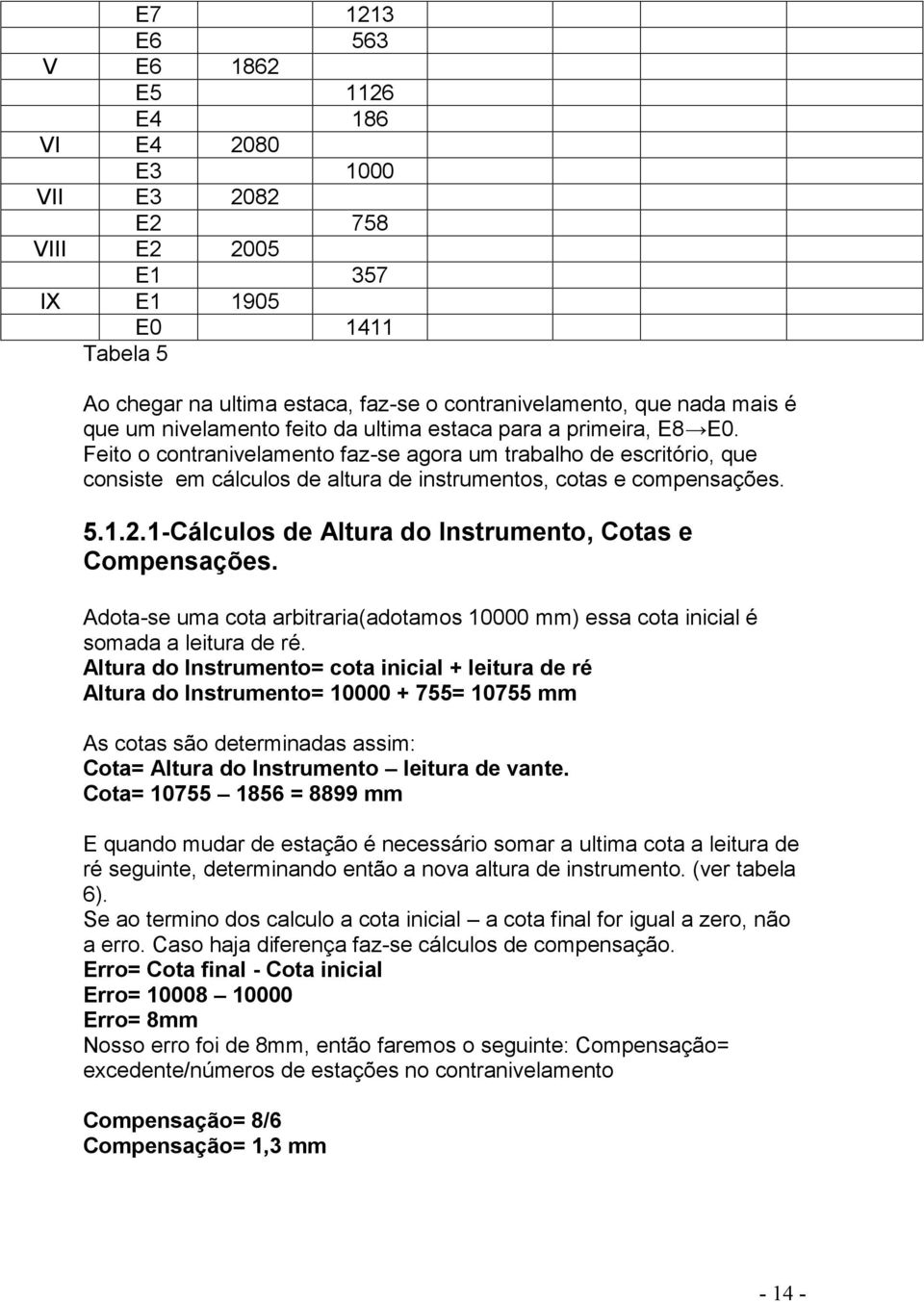 Feito o contranivelamento faz-se agora um trabalho de escritório, que consiste em cálculos de altura de instrumentos, cotas e compensações. 5.1.2.