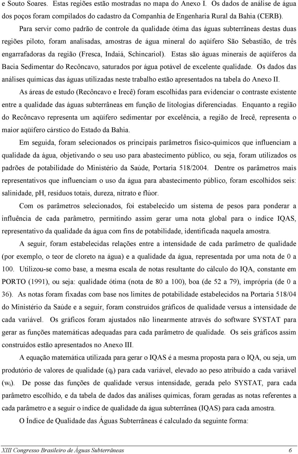 da região (Fresca, Indaiá, Schincariol). Estas são águas minerais de aqüíferos da Bacia Sedimentar do Recôncavo, saturados por água potável de excelente qualidade.