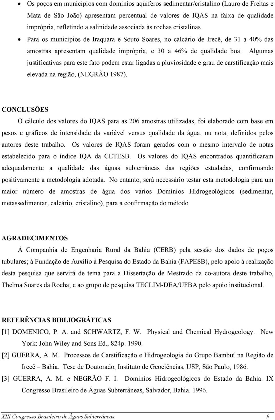 Algumas justificativas para este fato podem estar ligadas a pluviosidade e grau de carstificação mais elevada na região, (NEGRÃO 1987).