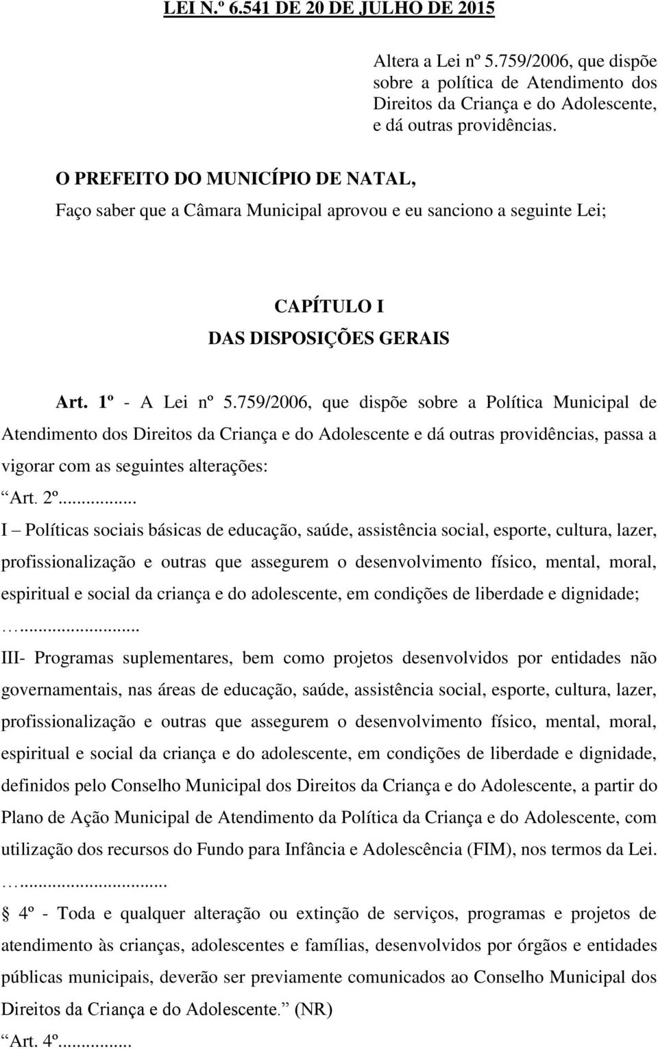 759/2006, que dispõe sobre a Política Municipal de Atendimento dos Direitos da Criança e do Adolescente e dá outras providências, passa a vigorar com as seguintes alterações: Art. 2º.