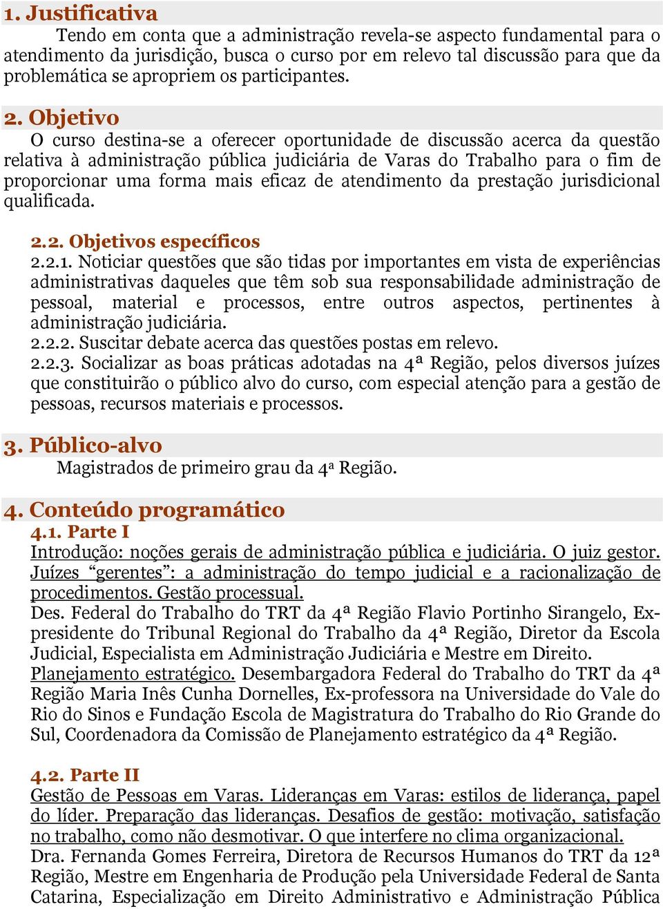 Objetivo O curso destina-se a oferecer oportunidade de discussão acerca da questão relativa à administração pública judiciária de Varas do Trabalho para o fim de proporcionar uma forma mais eficaz de