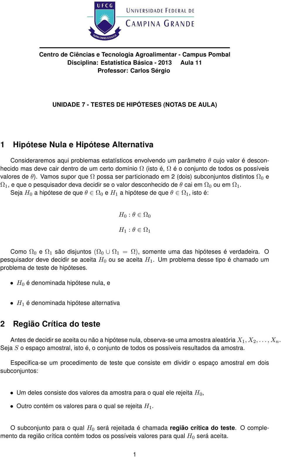 possíveis valores de θ). Vamos supor que Ω possa ser particionado em 2 (dois) subconjuntos distintos Ω 0 e Ω, e que o pesquisador deva decidir se o valor desconhecido de θ cai em Ω 0 ou em Ω.