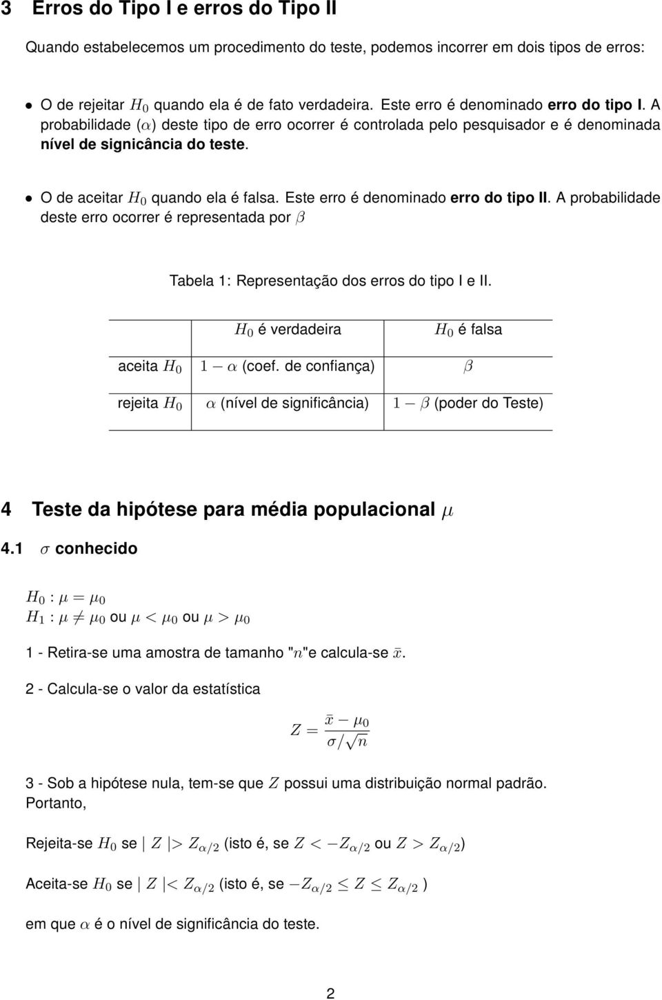 Este erro é denominado erro do tipo II. A probabilidade deste erro ocorrer é representada por β Tabela : Representação dos erros do tipo I e II. H 0 é verdadeira H 0 é falsa aceita H 0 α (coef.