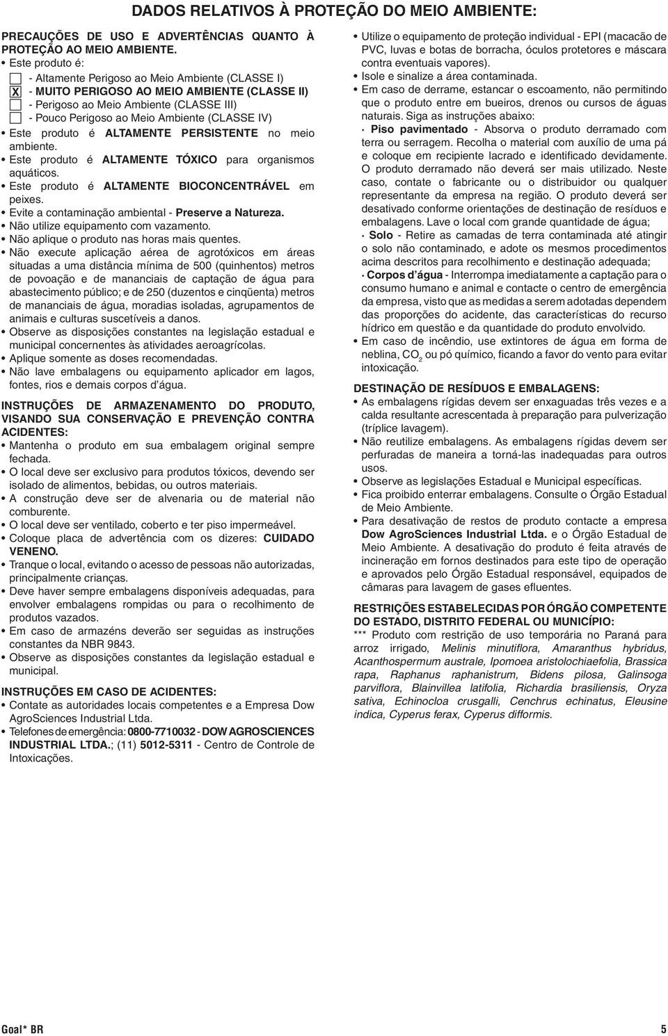 Este produto é ALTAMENTE PERSISTENTE no meio ambiente. Este produto é ALTAMENTE TÓXICO para organismos aquáticos. Este produto é ALTAMENTE BIOCONCENTRÁVEL em peixes.