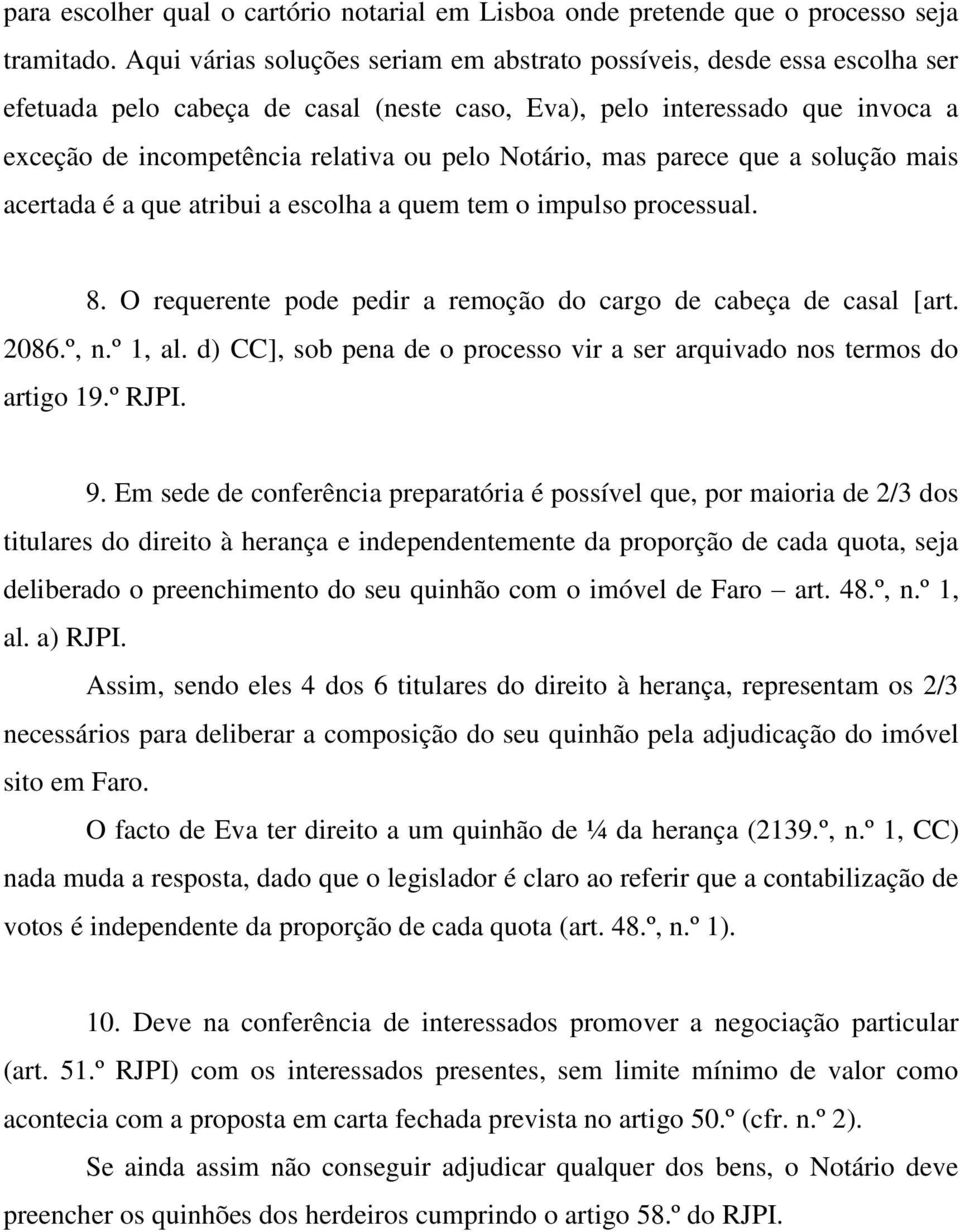 Notário, mas parece que a solução mais acertada é a que atribui a escolha a quem tem o impulso processual. 8. O requerente pode pedir a remoção do cargo de cabeça de casal [art. 2086.º, n.º 1, al.