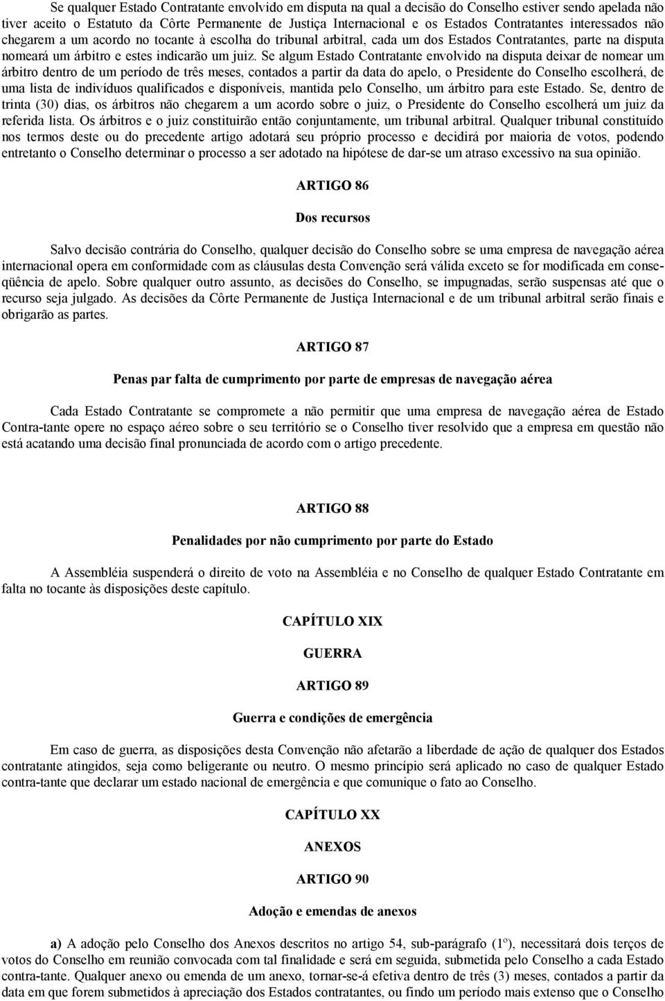 Se algum Estado Contratante envolvido na disputa deixar de nomear um árbitro dentro de um período de três meses, contados a partir da data do apelo, o Presidente do Conselho escolherá, de uma lista