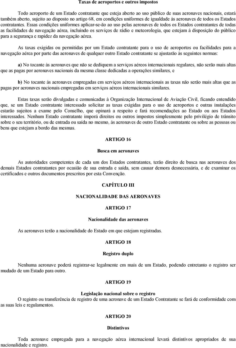 Essas condições uniformes aplicar-se-ão ao uso pelas aeronaves de todos os Estados contratantes de todas as facilidades de navegação aérea, incluindo os serviços de rádio e meteorologia, que estejam