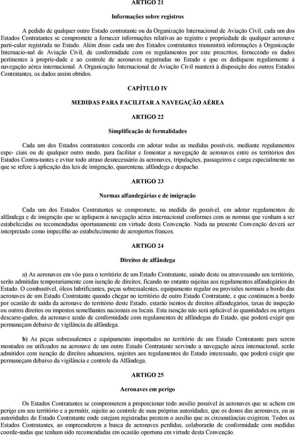 Além disso cada um dos Estados contratantes transmitirá informações à Organização Internacio-nal de Aviação Civil, de conformidade com os regulamentos por este prescritos, fornecendo os dados