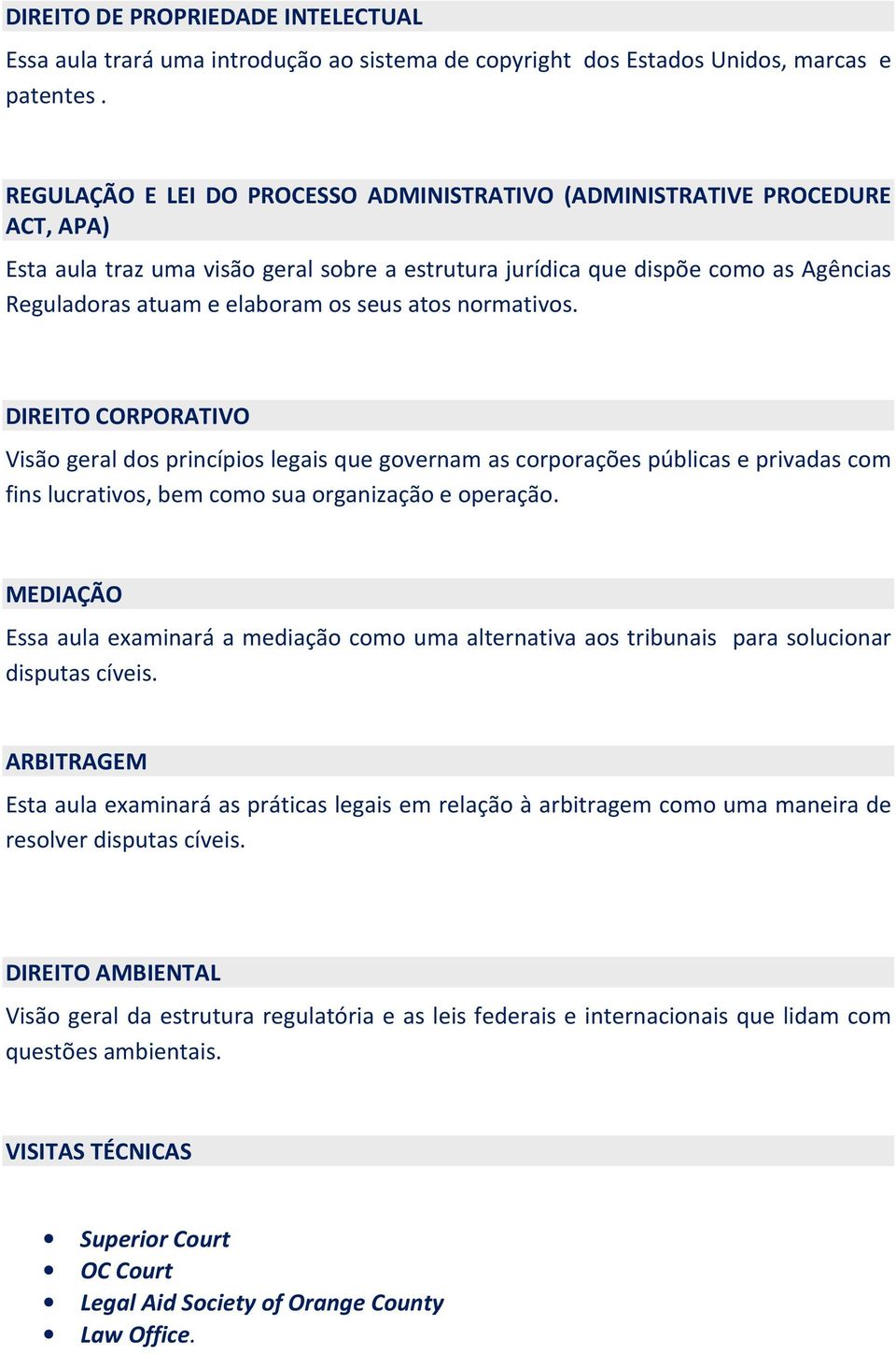 seus atos normativos. DIREITO CORPORATIVO Visão geral dos princípios legais que governam as corporações públicas e privadas com fins lucrativos, bem como sua organização e operação.