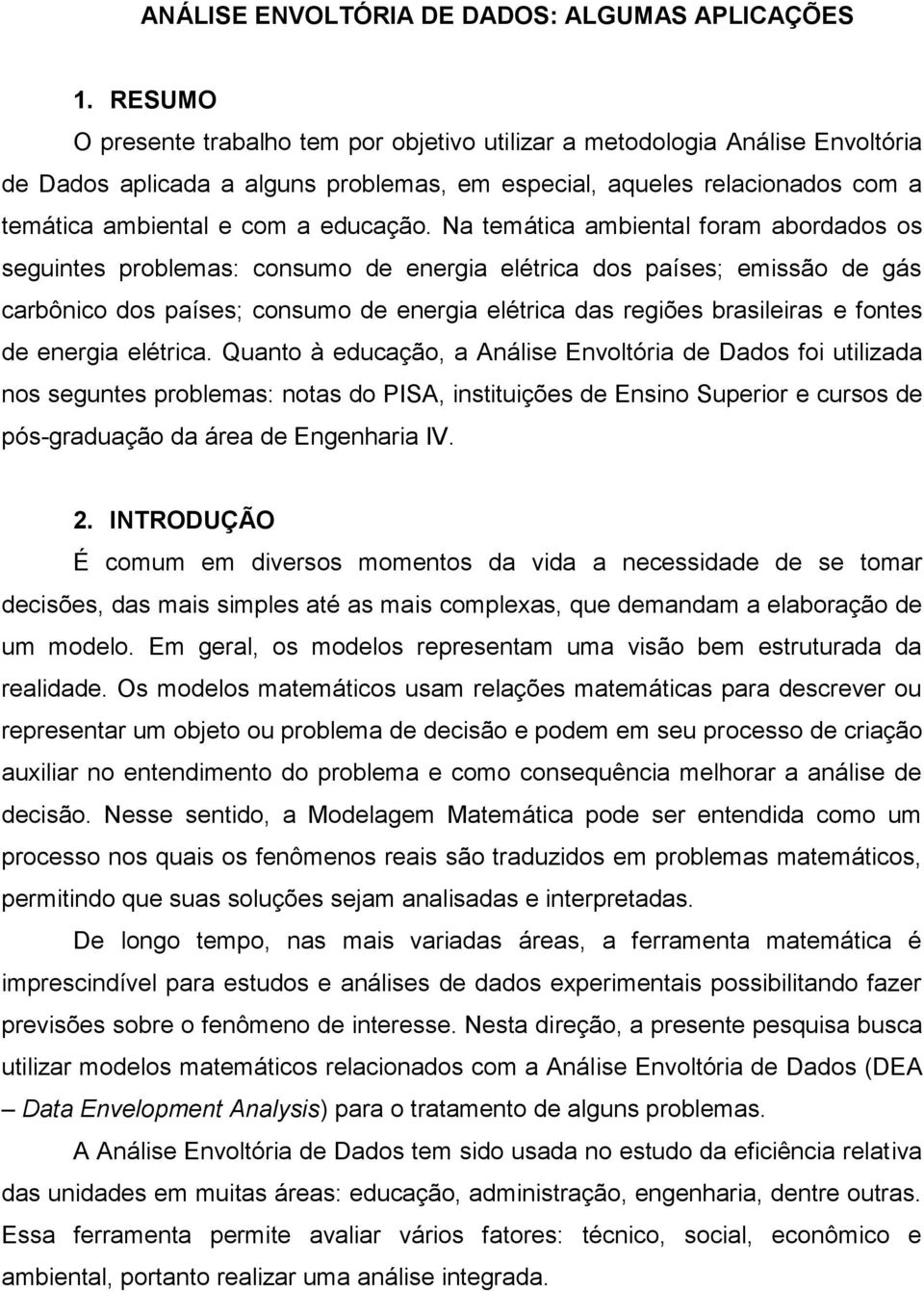 Na temática ambiental foram abordados os seguintes problemas: consumo de energia elétrica dos países; emissão de gás carbônico dos países; consumo de energia elétrica das regiões brasileiras e fontes