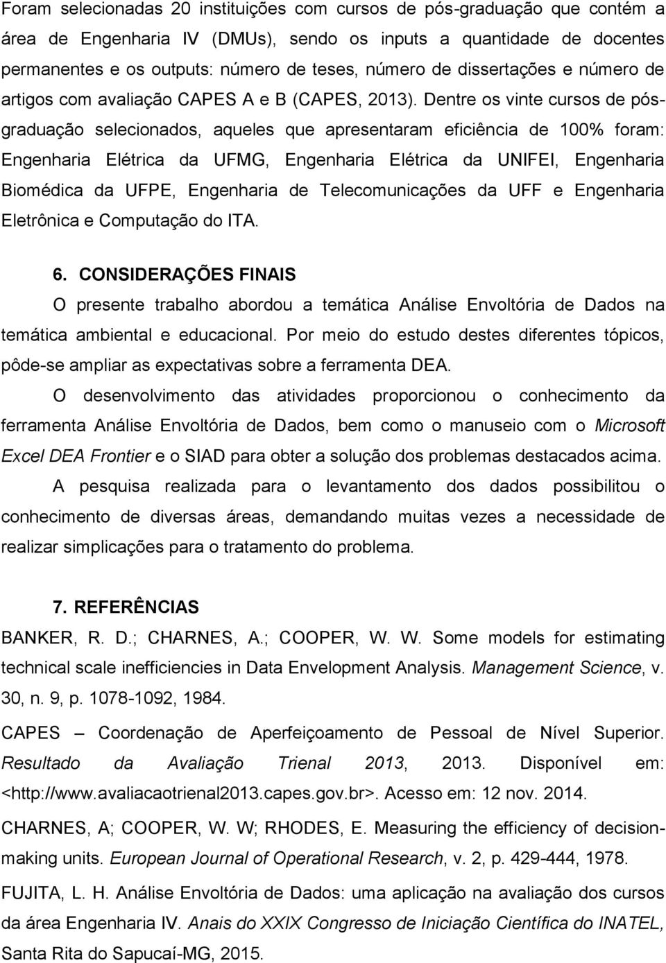 Dentre os vinte cursos de pósgraduação selecionados, aqueles que apresentaram eficiência de 100% foram: Engenharia Elétrica da UFMG, Engenharia Elétrica da UNIFEI, Engenharia Biomédica da UFPE,