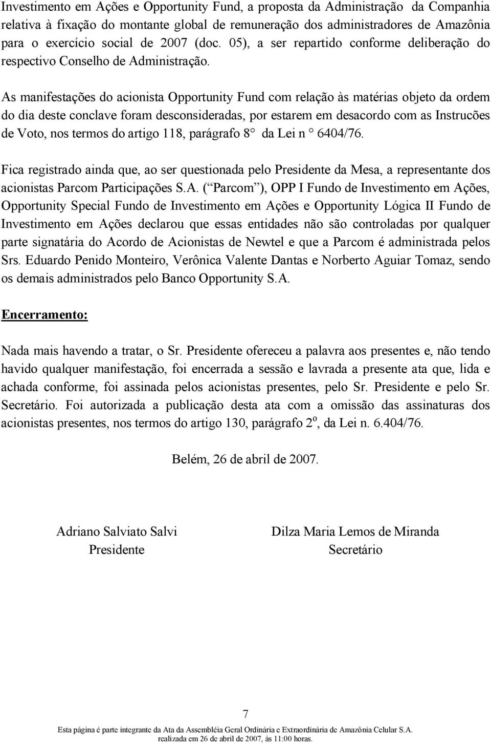 As manifestações do acionista Opportunity Fund com relação às matérias objeto da ordem do dia deste conclave foram desconsideradas, por estarem em desacordo com as Instrucões de Voto, nos termos do