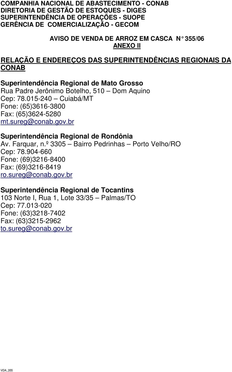 015-240 Cuiabá/ Fone: (65)3616-3800 Fax: (65)3624-5280 mt.sureg@conab.gov.br Superintendência Regional de Rondônia Av. Farquar, n.º 3305 Bairro Pedrinhas Porto Velho/RO Cep: 78.