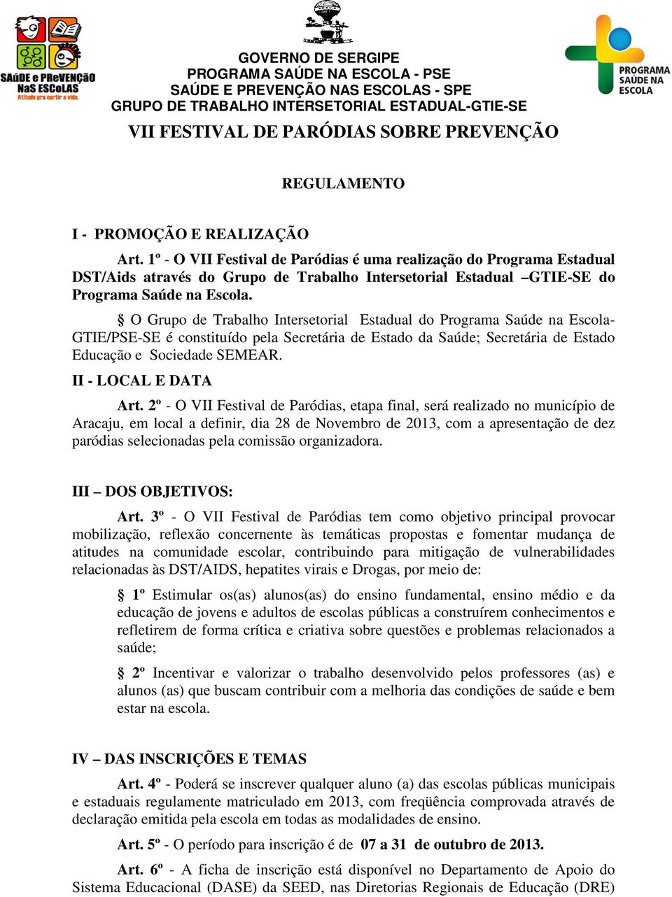 O Grupo de Trabalho Intersetorial Estadual do Programa Saúde na Escola- GTIE/PSE-SE é constituído pela Secretária de Estado da Saúde; Secretária de Estado Educação e Sociedade SEMEAR.