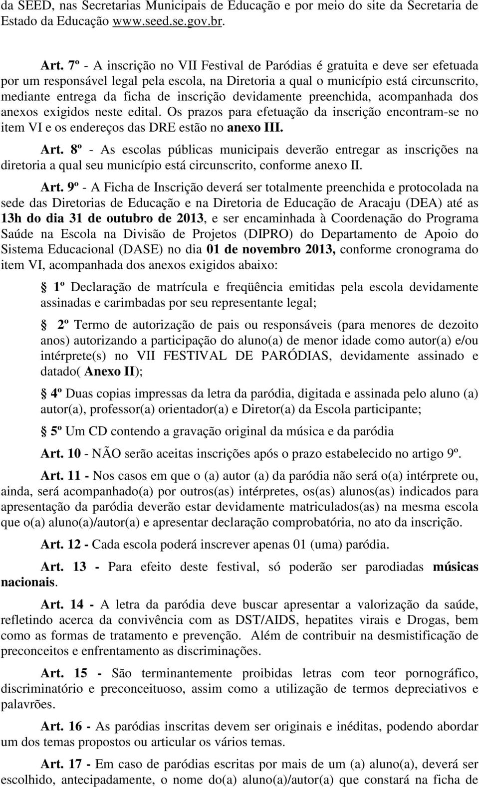 inscrição devidamente preenchida, acompanhada dos anexos exigidos neste edital. Os prazos para efetuação da inscrição encontram-se no item VI e os endereços das DRE estão no anexo III. Art.