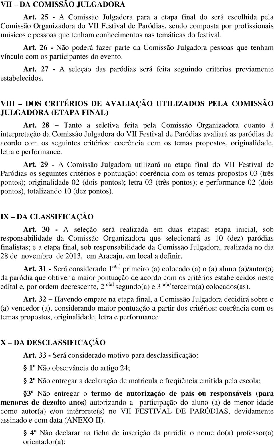 temáticas do festival. Art. 26 - Não poderá fazer parte da Comissão Julgadora pessoas que tenham vínculo com os participantes do evento. Art. 27 - A seleção das paródias será feita seguindo critérios previamente estabelecidos.