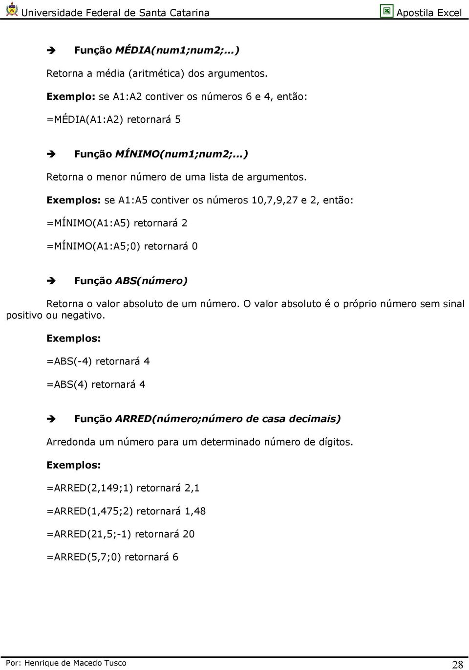 se A1:A5 contiver os números 10,7,9,27 e 2, então: =MÍNIMO(A1:A5) retornará 2 =MÍNIMO(A1:A5;0) retornará 0 Função ABS(número) Retorna o valor absoluto de um número.