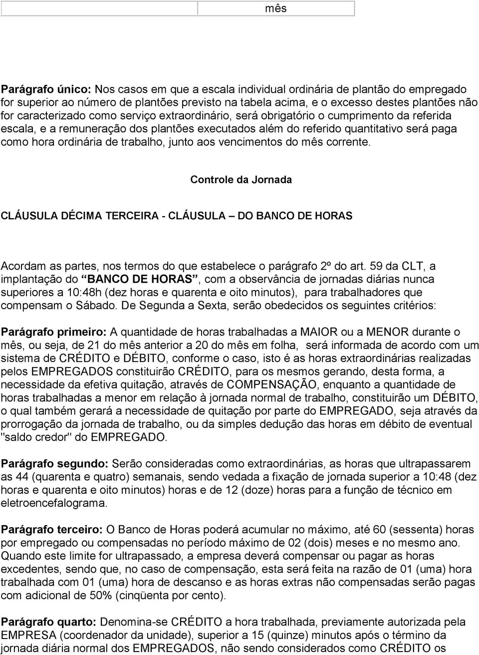 trabalho, junto aos vencimentos do mês corrente. Controle da Jornada CLÁUSULA DÉCIMA TERCEIRA - CLÁUSULA DO BANCO DE HORAS Acordam as partes, nos termos do que estabelece o parágrafo 2º do art.