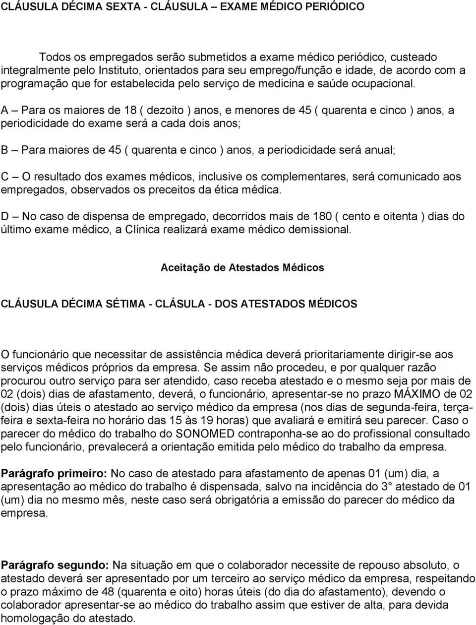 A Para os maiores de 18 ( dezoito ) anos, e menores de 45 ( quarenta e cinco ) anos, a periodicidade do exame será a cada dois anos; B Para maiores de 45 ( quarenta e cinco ) anos, a periodicidade