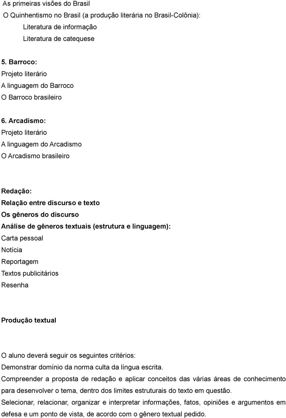 Arcadismo: A linguagem do Arcadismo O Arcadismo brasileiro Redação: Relação entre discurso e texto Os gêneros do discurso Análise de gêneros textuais (estrutura e linguagem): Carta pessoal Notícia