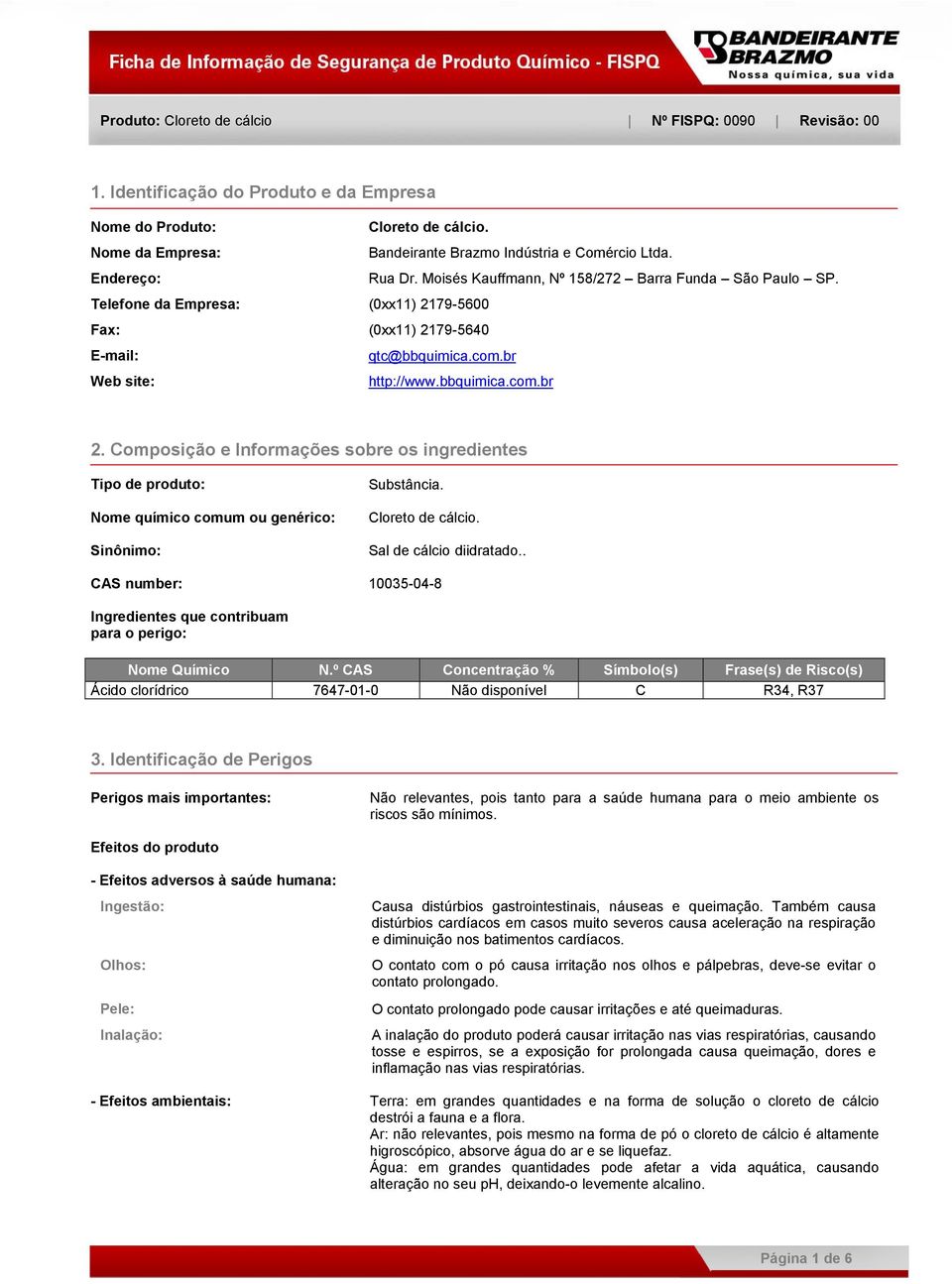 Composição e Informações sobre os ingredientes Tipo de produto: Nome químico comum ou genérico: Sinônimo: Substância. Cloreto de cálcio. Sal de cálcio diidratado.