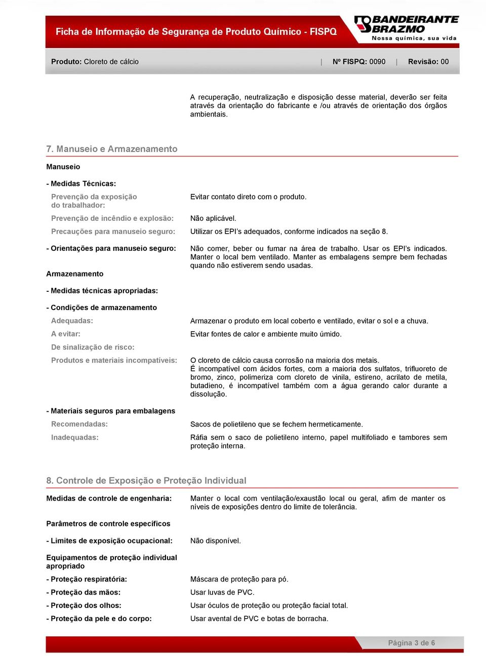 Precauções para manuseio seguro: Utilizar os EPI s adequados, conforme indicados na seção 8. - Orientações para manuseio seguro: Não comer, beber ou fumar na área de trabalho. Usar os EPI s indicados.