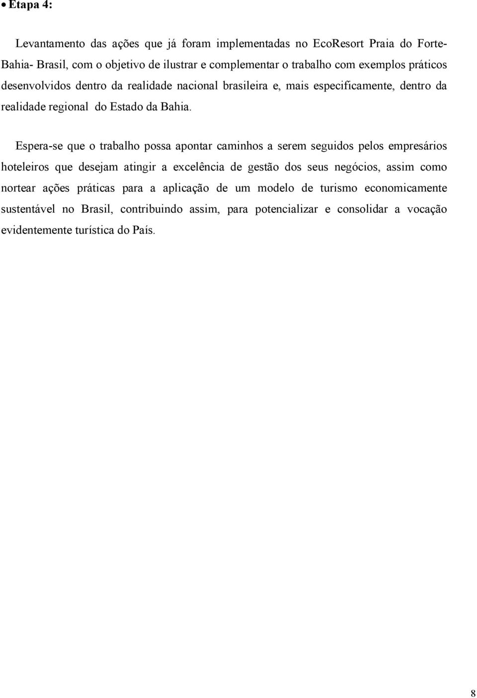 Espera-se que o trabalho possa apontar caminhos a serem seguidos pelos empresários hoteleiros que desejam atingir a excelência de gestão dos seus negócios, assim como