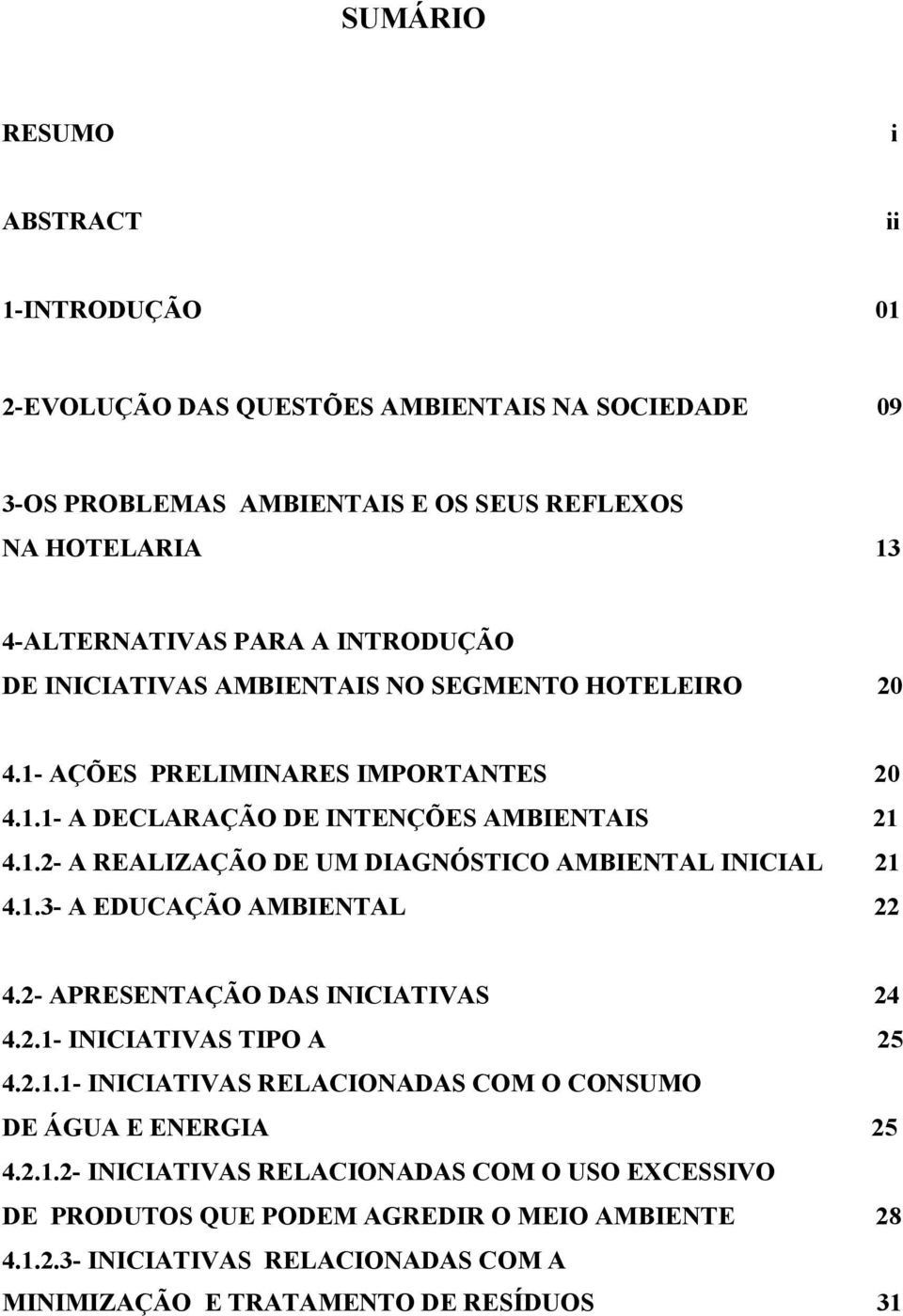 1.3- A EDUCAÇÃO AMBIENTAL 22 4.2- APRESENTAÇÃO DAS INICIATIVAS 24 4.2.1- INICIATIVAS TIPO A 25 4.2.1.1- INICIATIVAS RELACIONADAS COM O CONSUMO DE ÁGUA E ENERGIA 25 4.2.1.2- INICIATIVAS RELACIONADAS COM O USO EXCESSIVO DE PRODUTOS QUE PODEM AGREDIR O MEIO AMBIENTE 28 4.