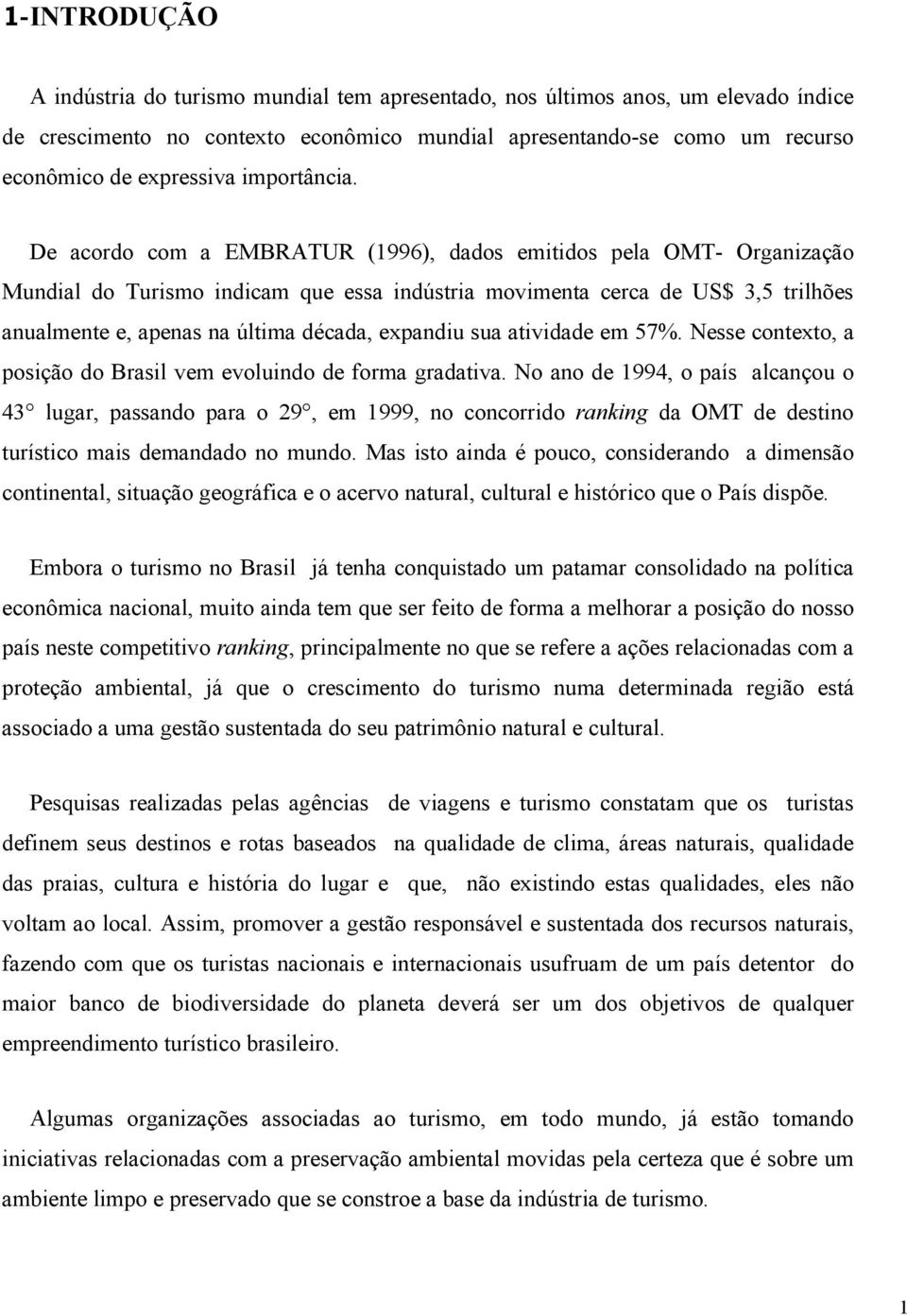 De acordo com a EMBRATUR (1996), dados emitidos pela OMT- Organização Mundial do Turismo indicam que essa indústria movimenta cerca de US$ 3,5 trilhões anualmente e, apenas na última década, expandiu