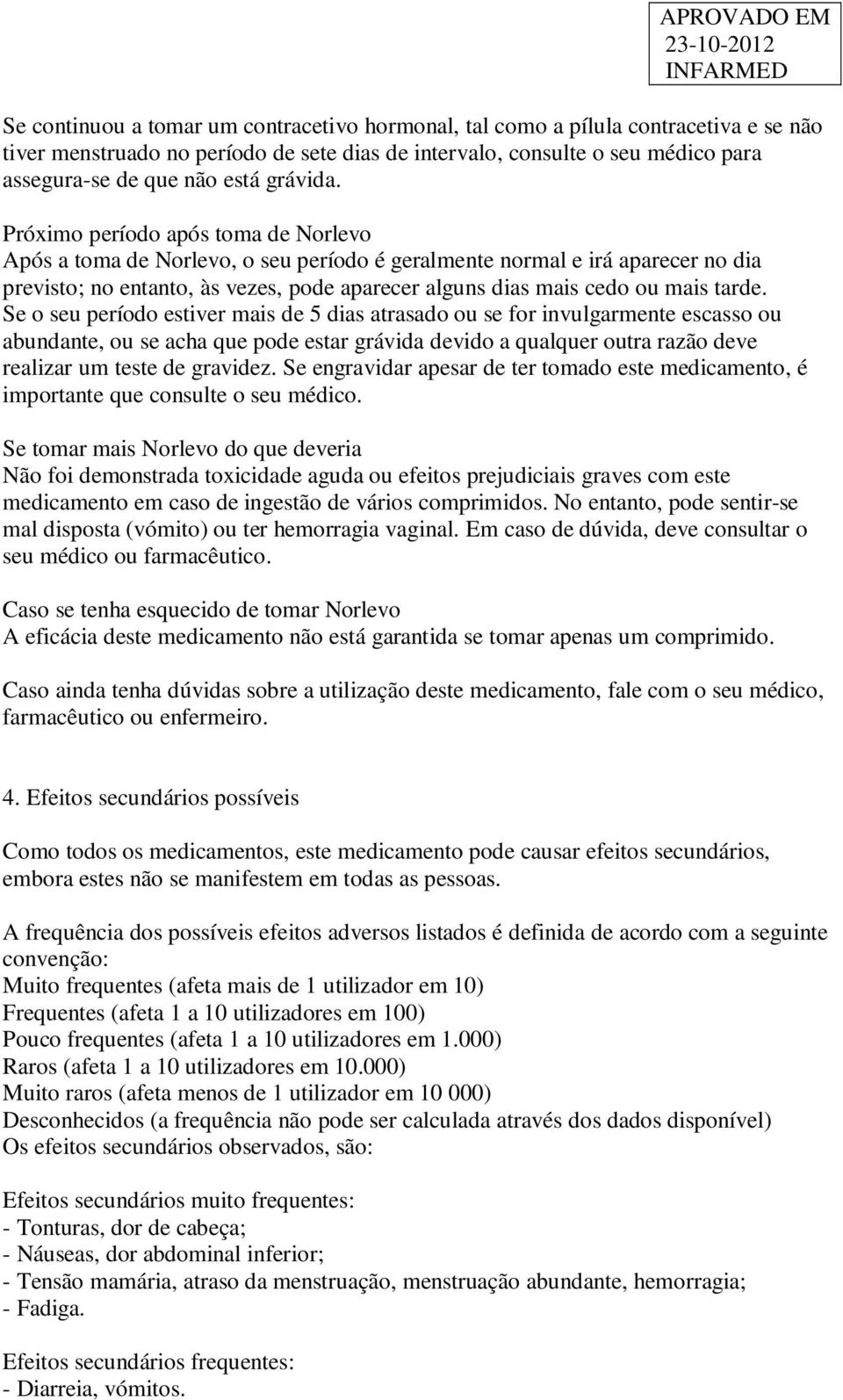 Próximo período após toma de Norlevo Após a toma de Norlevo, o seu período é geralmente normal e irá aparecer no dia previsto; no entanto, às vezes, pode aparecer alguns dias mais cedo ou mais tarde.