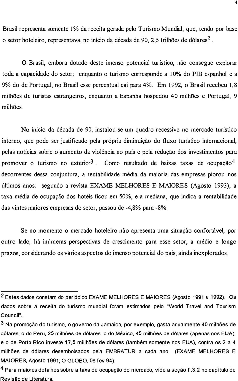 percentual cai para 4%. Em 1992, o Brasil recebeu 1,8 milhões de turistas estrangeiros, enquanto a Espanha hospedou 40 milhões e Portugal, 9 milhões.