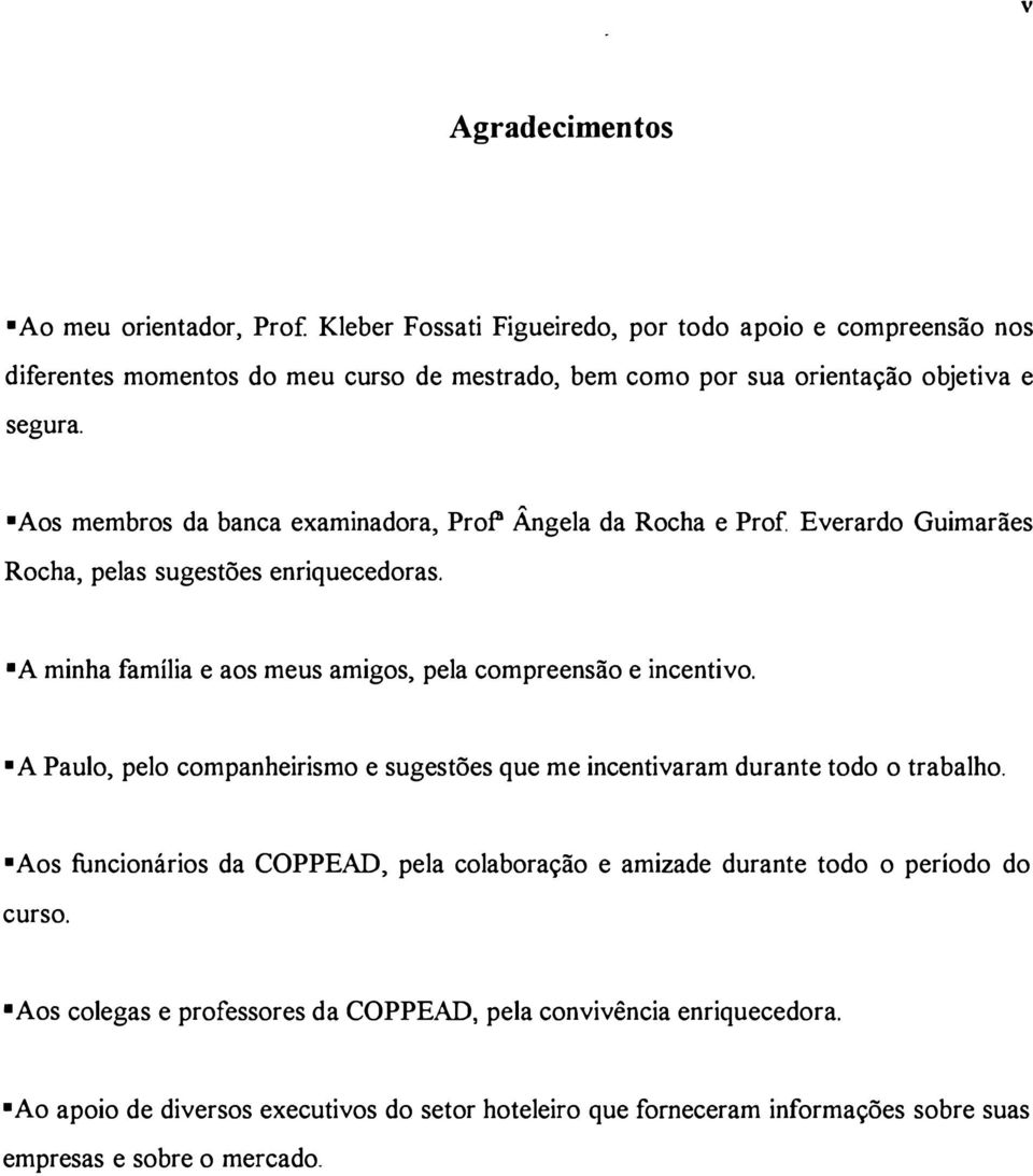 "A minha família e aos meus amigos, pela compreensão e incentivo. "A Paulo, pelo companheirismo e sugestões que me incentivaram durante todo o trabalho.