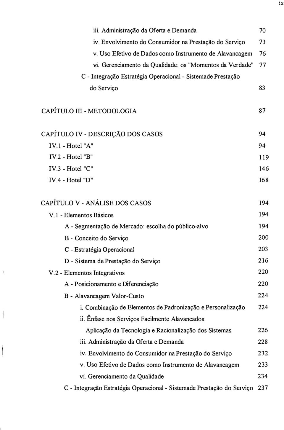 IV.l - Hotel "A" 94 IV.2 - Hotel "B" 119 IV.3 - Hotel "C" 146 IVA - Hotel "D" 168 CAPÍTULO V - ANÁLISE DOS CASOS 194 Y.