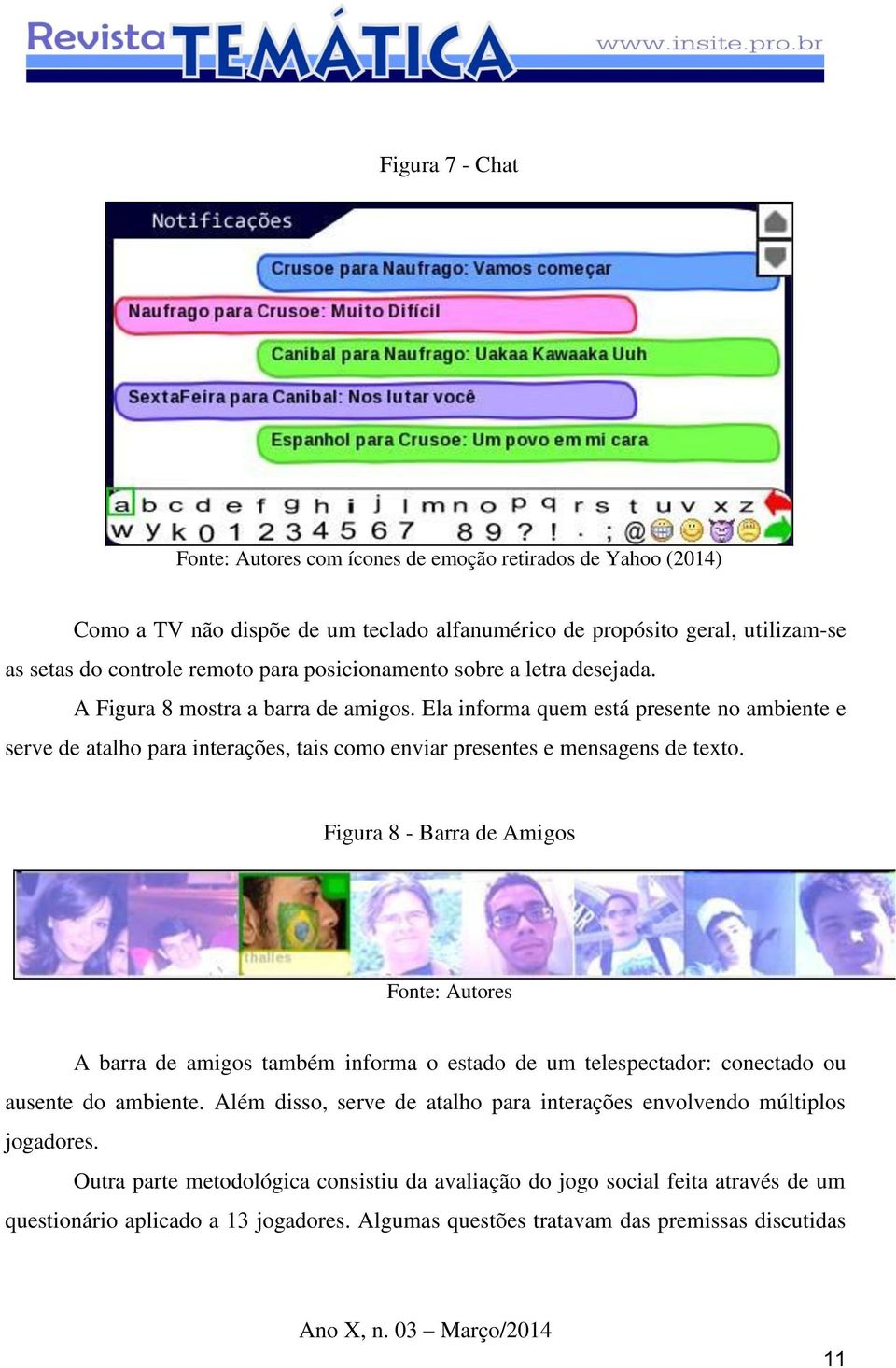 Ela informa quem está presente no ambiente e serve de atalho para interações, tais como enviar presentes e mensagens de texto.