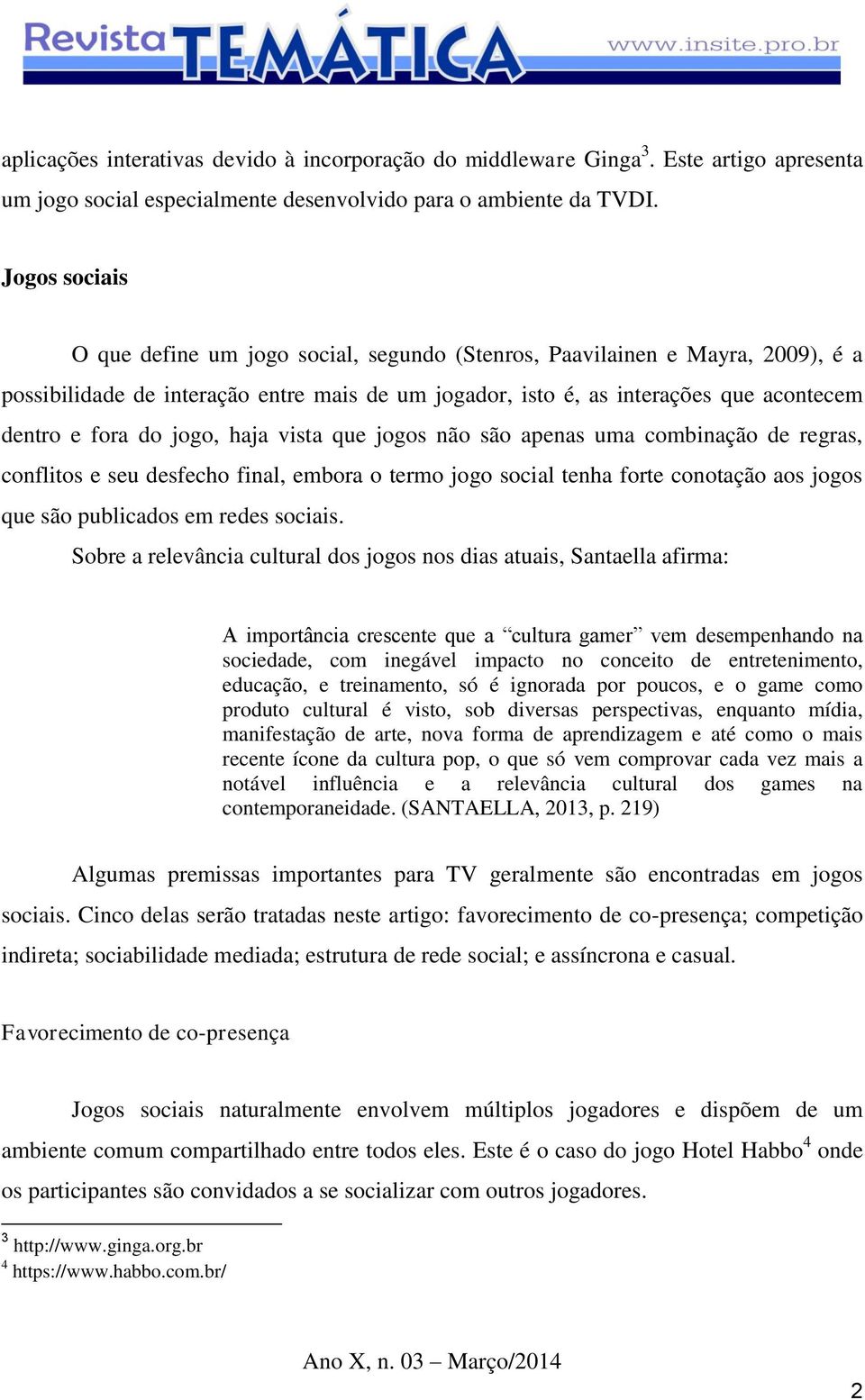 jogo, haja vista que jogos não são apenas uma combinação de regras, conflitos e seu desfecho final, embora o termo jogo social tenha forte conotação aos jogos que são publicados em redes sociais.