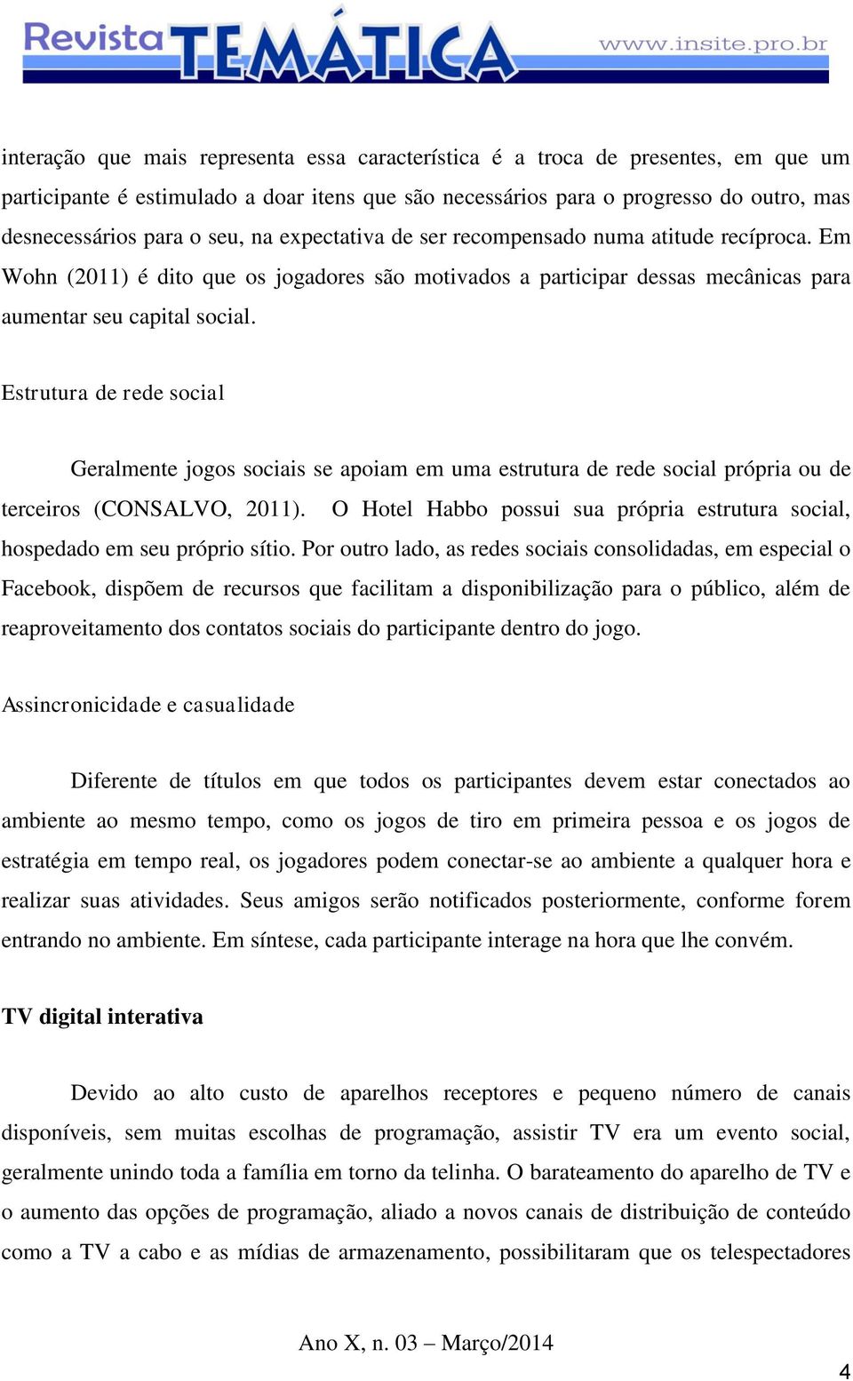 Estrutura de rede social Geralmente jogos sociais se apoiam em uma estrutura de rede social própria ou de terceiros (CONSALVO, 2011).