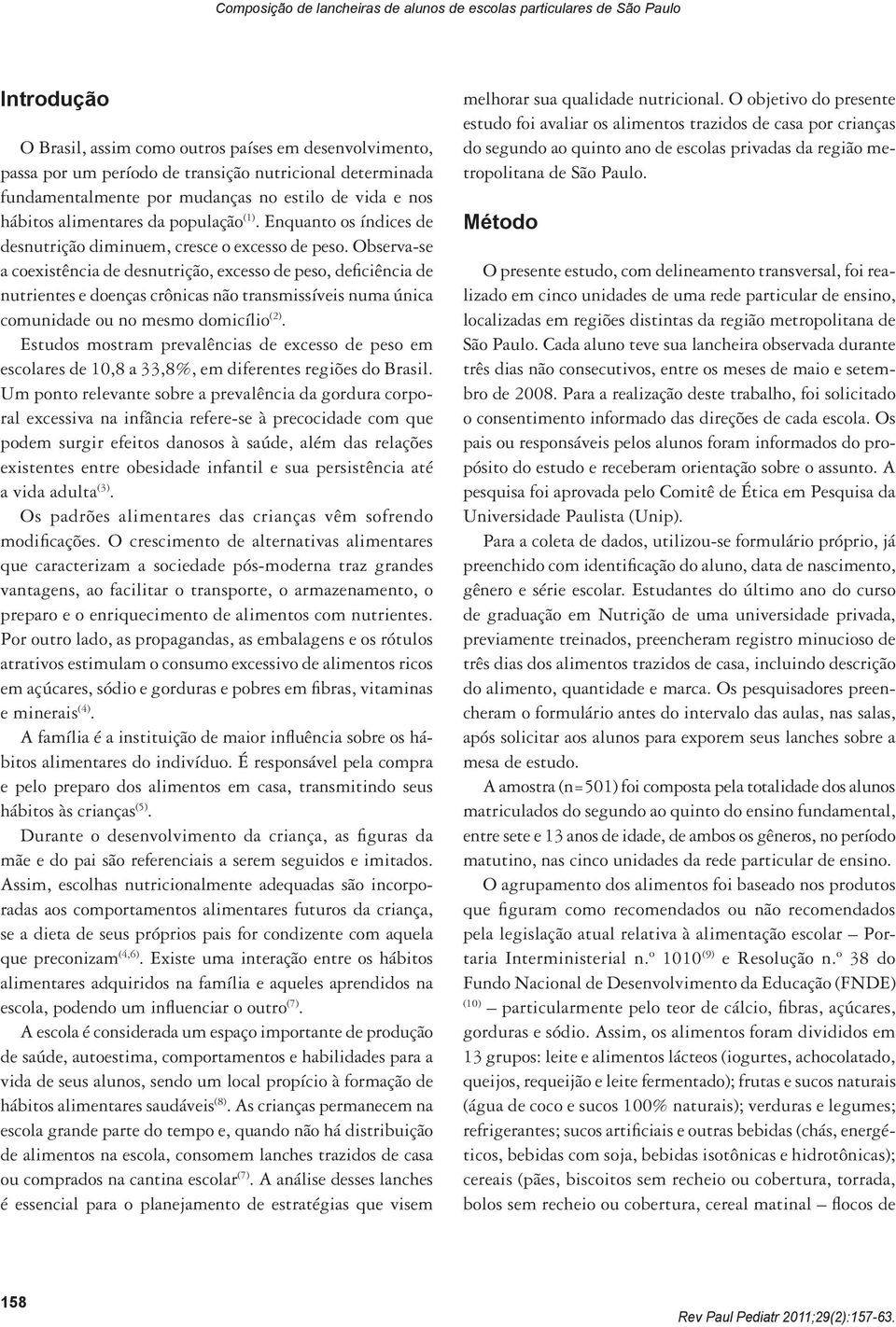 Observa-se a coexistência de desnutrição, excesso de peso, deficiência de nutrientes e doenças crônicas não transmissíveis numa única comunidade ou no mesmo domicílio (2).