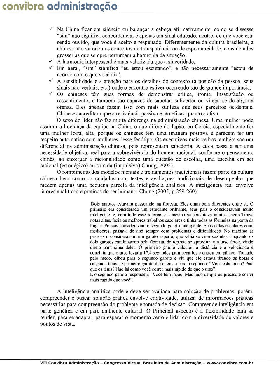 A harmonia interpessoal é mais valorizada que a sinceridade; Em geral, sim significa eu estou escutando, e não necessariamente estou de acordo com o que você diz ; A sensibilidade e a atenção para os