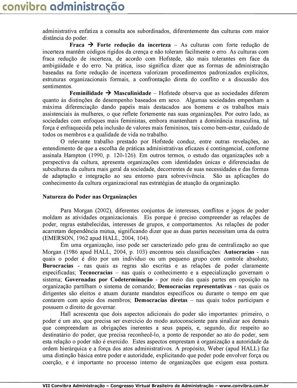 As culturas com fraca redução de incerteza, de acordo com Hofstede, são mais tolerantes em face da ambigüidade e do erro.