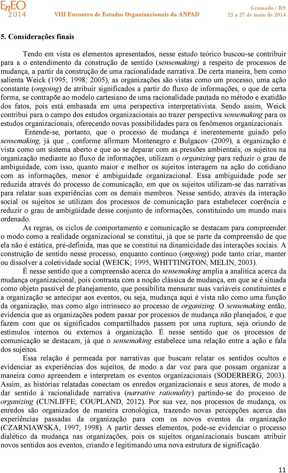 De certa maneira, bem como salienta Weick (1995; 1998; 2005), as organizações são vistas como um processo, uma ação constante (ongoing) de atribuir significados a partir do fluxo de informações, o