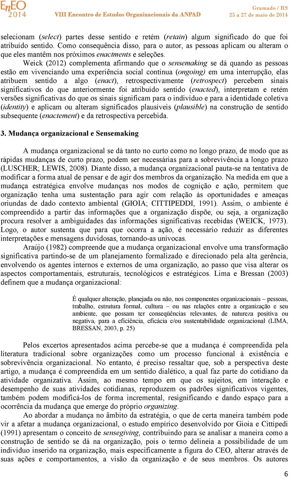 Weick (2012) complementa afirmando que o sensemaking se dá quando as pessoas estão em vivenciando uma experiência social contínua (ongoing) em uma interrupção, elas atribuem sentido a algo (enact),