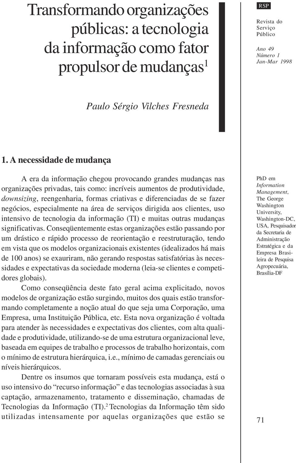 diferenciadas de se fazer negócios, especialmente na área de serviços dirigida aos clientes, uso intensivo de tecnologia da informação (TI) e muitas outras mudanças significativas.