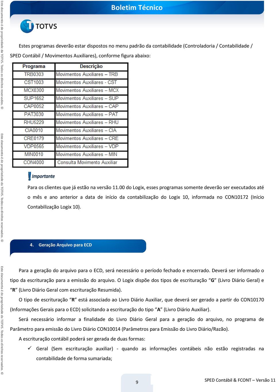 00 do Logix, esses programas somente deverão ser executados até o mês e ano anterior a data de início da contabilização do Logix 10, informada no CON10172 (Início Contabilização Logix 10). 4.